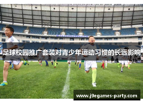 足球校园推广套装对青少年运动习惯的长远影响